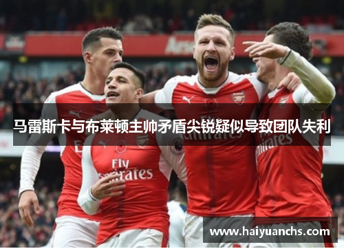 马雷斯卡与布莱顿主帅矛盾尖锐疑似导致团队失利