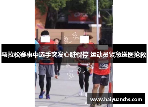 马拉松赛事中选手突发心脏骤停 运动员紧急送医抢救